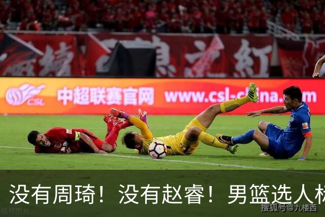 没有周琦！没有赵睿！男篮选人标准曝光，郭士强：没这5点接受不了
